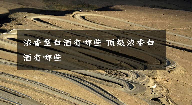 浓香型白酒有哪些 顶级浓香白酒有哪些