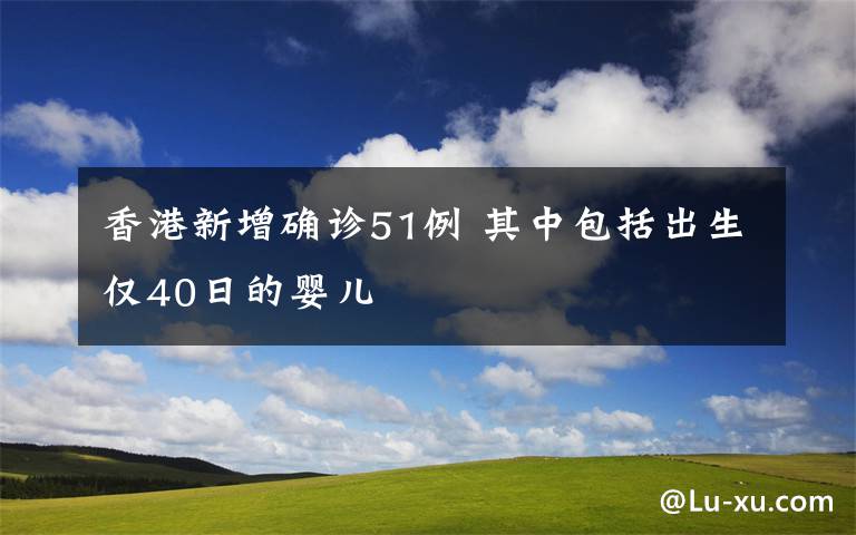 香港新增确诊51例 其中包括出生仅40日的婴儿