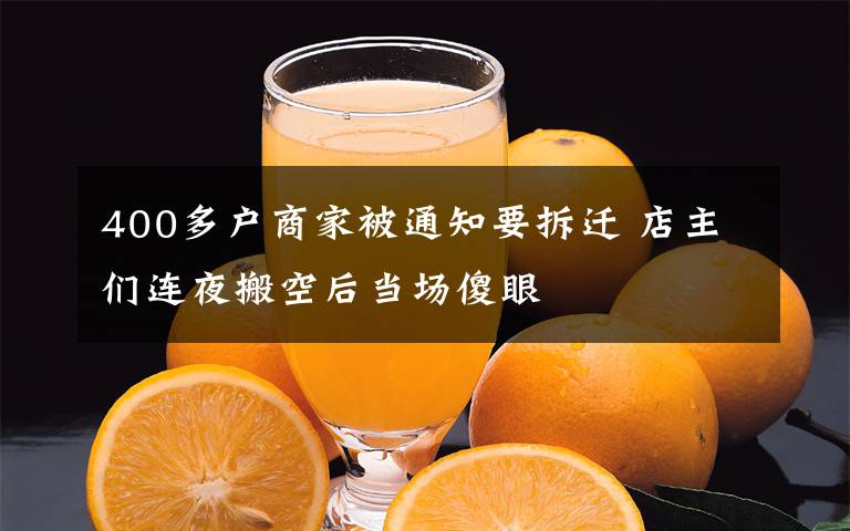 400多户商家被通知要拆迁 店主们连夜搬空后当场傻眼