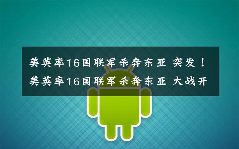 美英率16国联军杀奔东亚 突发！美英率16国联军杀奔东亚 大战开始！