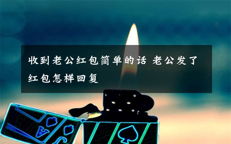 收到老公红包简单的话 老公发了红包怎样回复