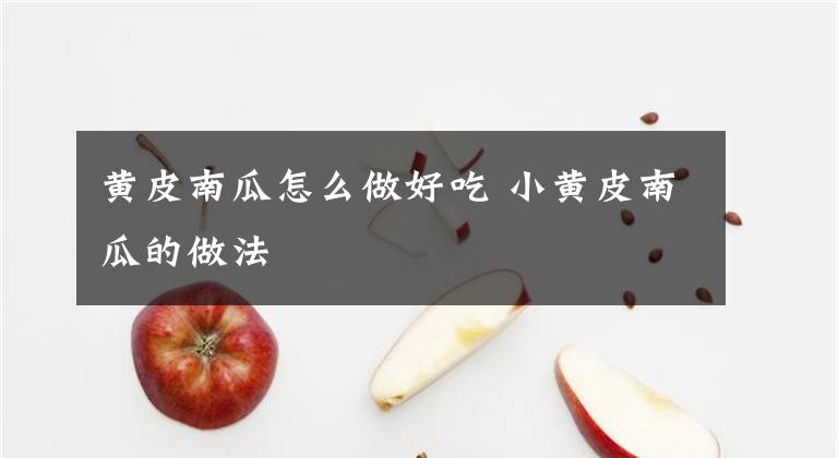 黄皮南瓜怎么做好吃 小黄皮南瓜的做法