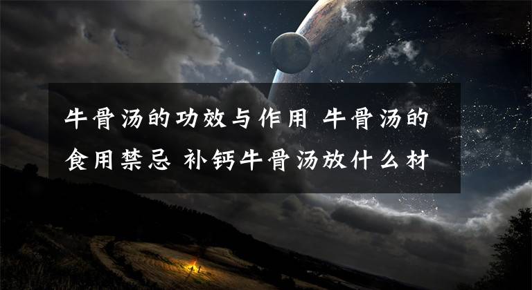 牛骨汤的功效与作用 牛骨汤的食用禁忌 补钙牛骨汤放什么材料