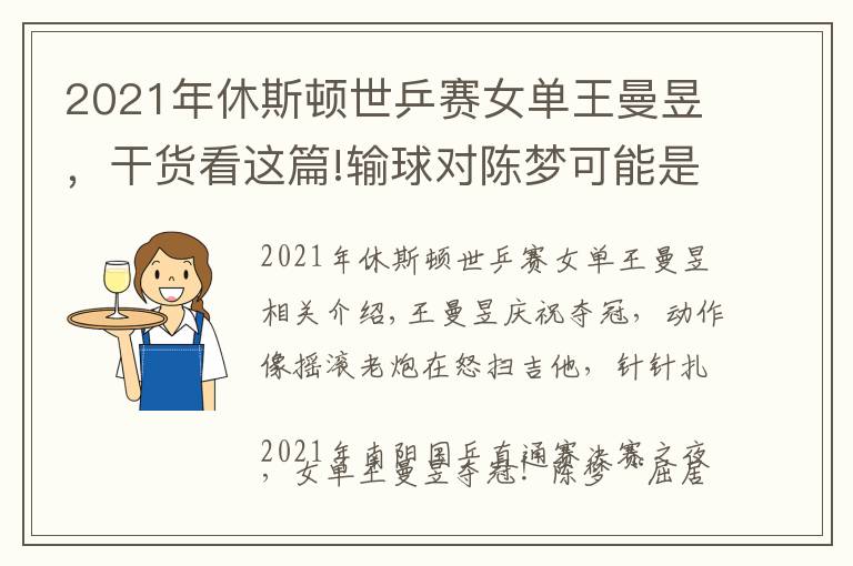 2021年休斯顿世乒赛女单王曼昱，干货看这篇!输球对陈梦可能是件好事，王曼昱直通赛4比2夺冠，含金量相当高