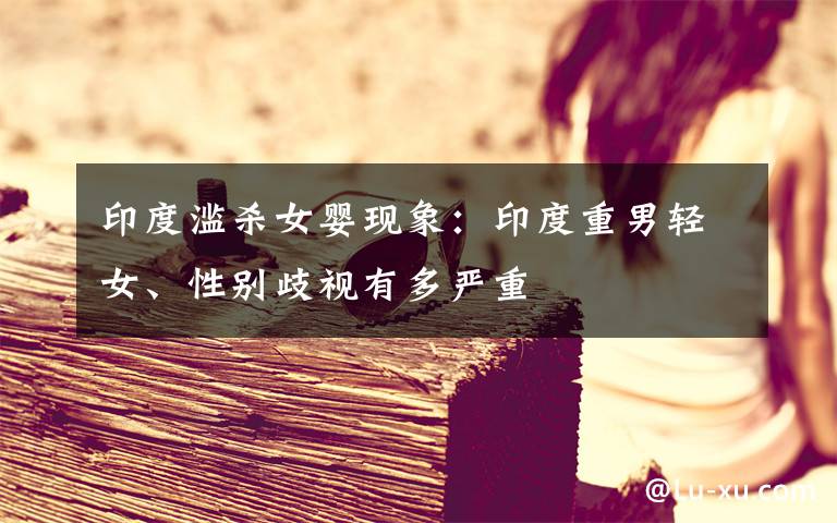 印度滥杀女婴现象：印度重男轻女、性别歧视有多严重