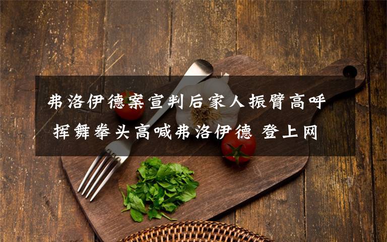 弗洛伊德案宣判后家人振臂高呼 挥舞拳头高喊弗洛伊德 登上网络热搜了！