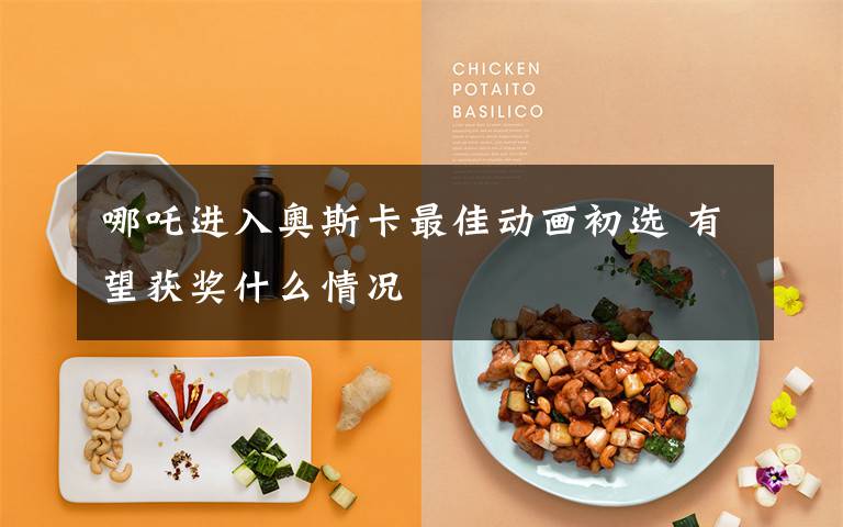 哪吒进入奥斯卡最佳动画初选 有望获奖什么情况