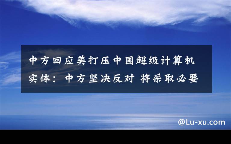 中方回应美打压中国超级计算机实体：中方坚决反对 将采取必要措施 究竟是怎么一回事?