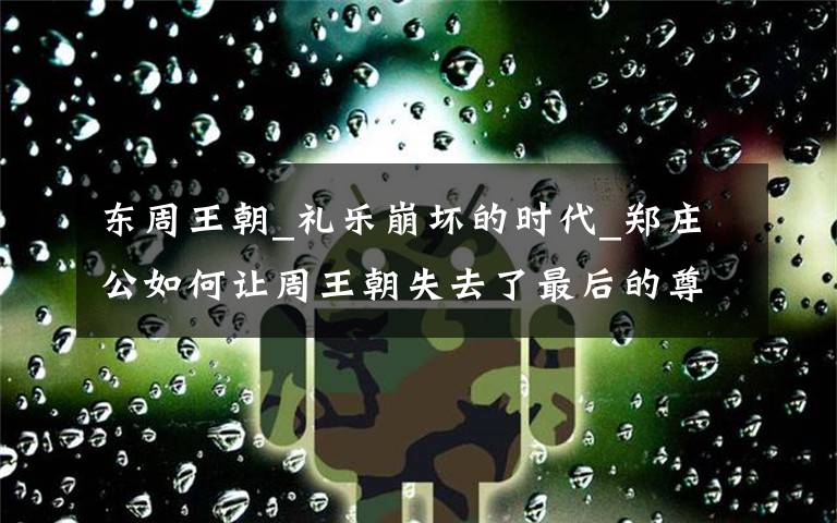 东周王朝_礼乐崩坏的时代_郑庄公如何让周王朝失去了最后的尊严?