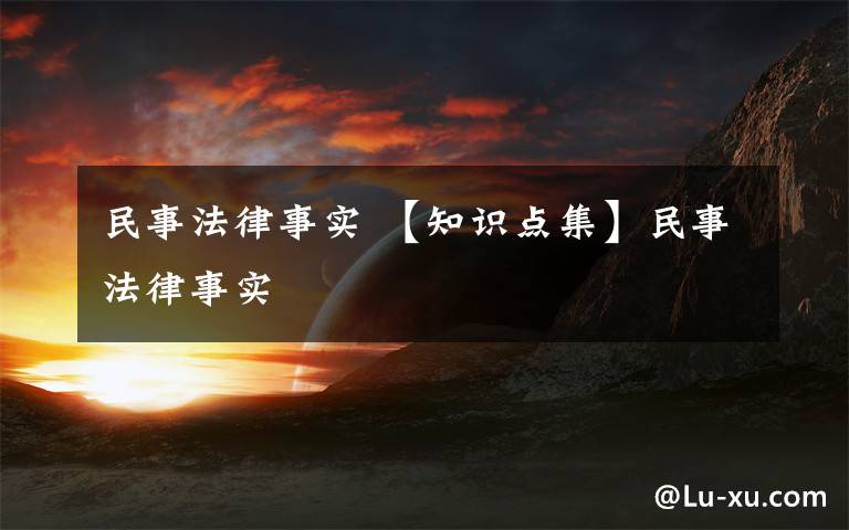 民事法律事实 【知识点集】民事法律事实