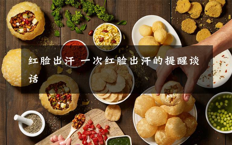 红脸出汗 一次红脸出汗的提醒谈话