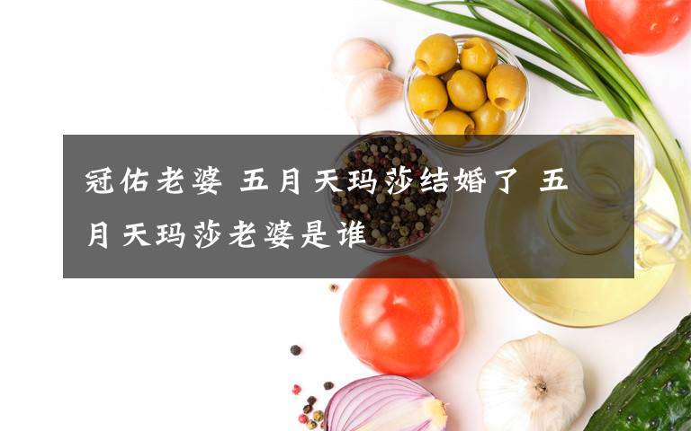 冠佑老婆 五月天玛莎结婚了 五月天玛莎老婆是谁
