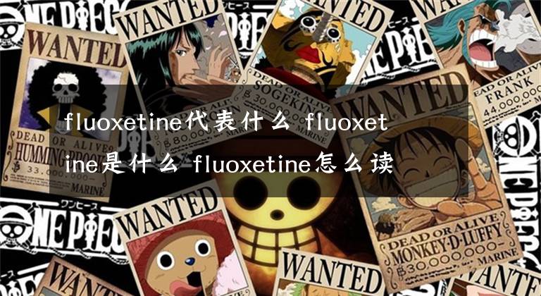fluoxetine代表什么 fluoxetine是什么 fluoxetine怎么读语音