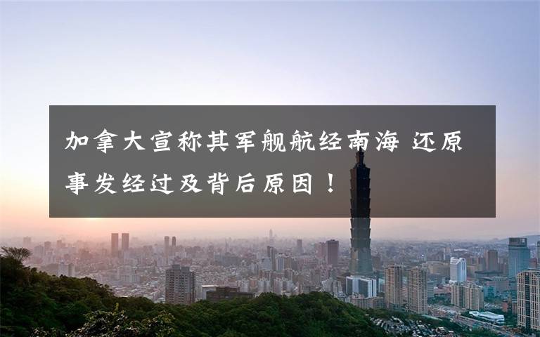 加拿大宣称其军舰航经南海 还原事发经过及背后原因！