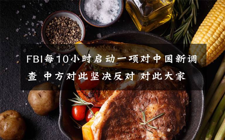 FBI每10小时启动一项对中国新调查 中方对此坚决反对 对此大家怎么看？