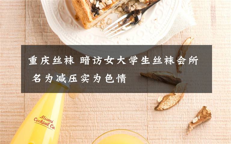 重庆丝袜 暗访女大学生丝袜会所 名为减压实为色情