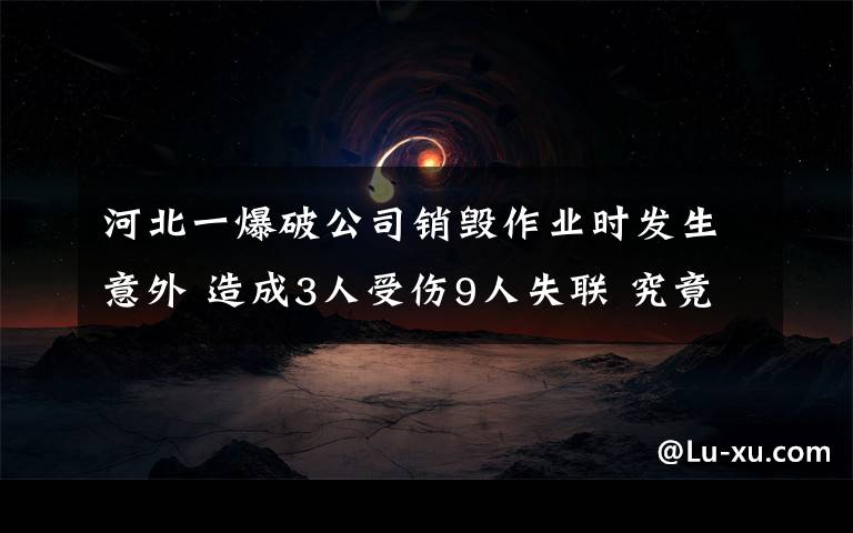 河北一爆破公司销毁作业时发生意外 造成3人受伤9人失联 究竟是怎么一回事?