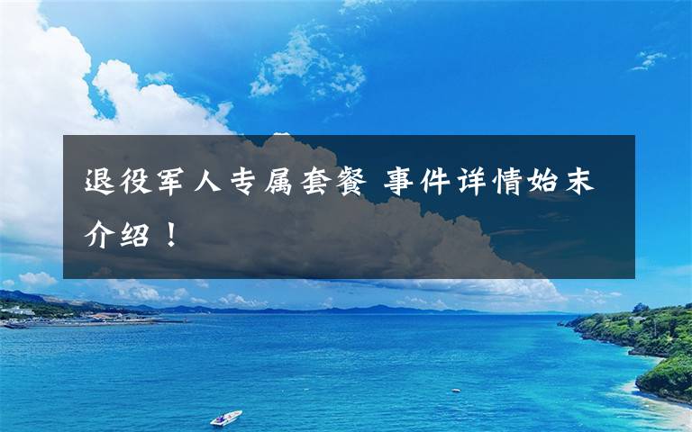 退役军人专属套餐 事件详情始末介绍！