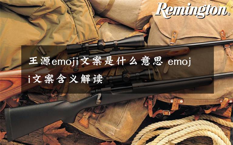 王源emoji文案是什么意思 emoji文案含义解读