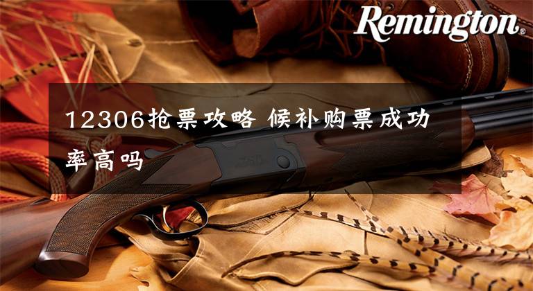 12306抢票攻略 候补购票成功率高吗