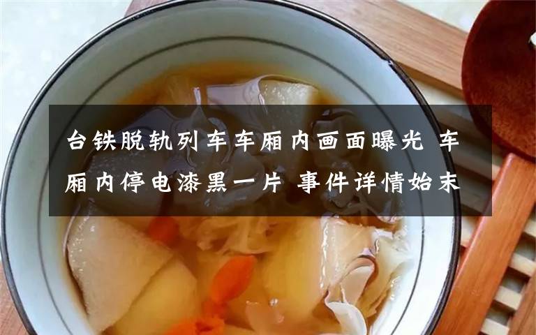 台铁脱轨列车车厢内画面曝光 车厢内停电漆黑一片 事件详情始末介绍！