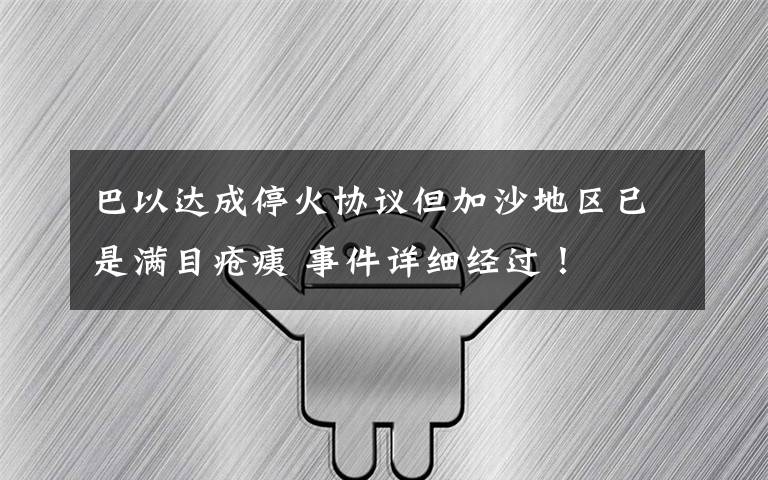 巴以达成停火协议但加沙地区已是满目疮痍 事件详细经过！