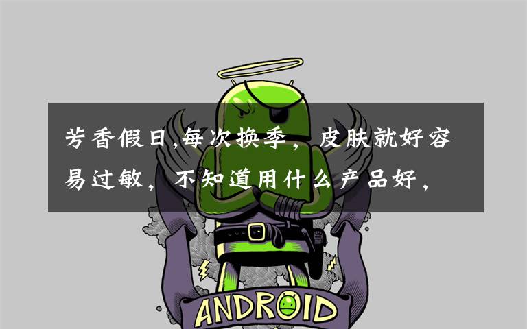 芳香假日,每次换季，皮肤就好容易过敏，不知道用什么产品好，朋友介绍说德国的DMS修复乳不错，有谁用过吗，或者有其