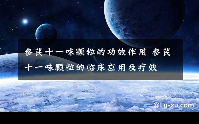 参芪十一味颗粒的功效作用 参芪十一味颗粒的临床应用及疗效