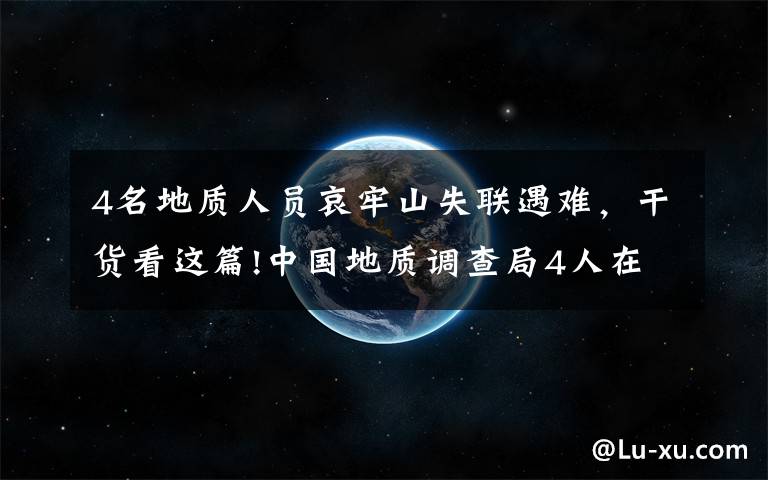 4名地质人员哀牢山失联遇难，干货看这篇!中国地质调查局4人在哀牢山失联：无卫星手机，仅有一天干粮