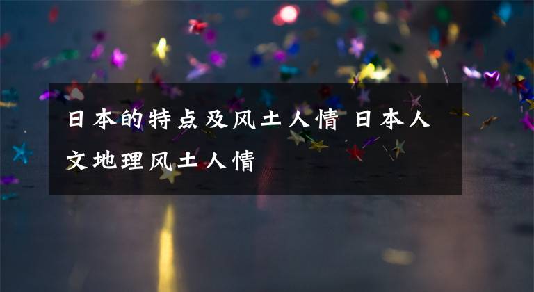 日本的特点及风土人情 日本人文地理风土人情