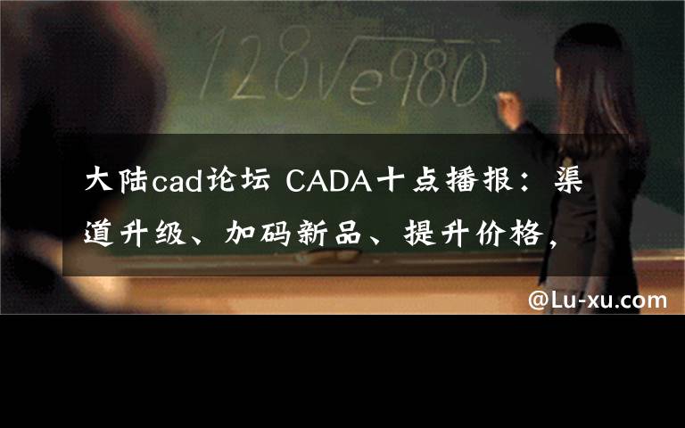 大陆cad论坛 CADA十点播报：渠道升级、加码新品、提升价格，酒业下半年提速快跑；梦之蓝M6+全国系列活动启动