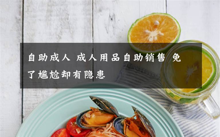 自助成人 成人用品自助销售 免了尴尬却有隐患
