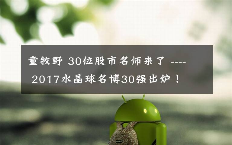 童牧野 30位股市名师来了 ---- 2017水晶球名博30强出炉！