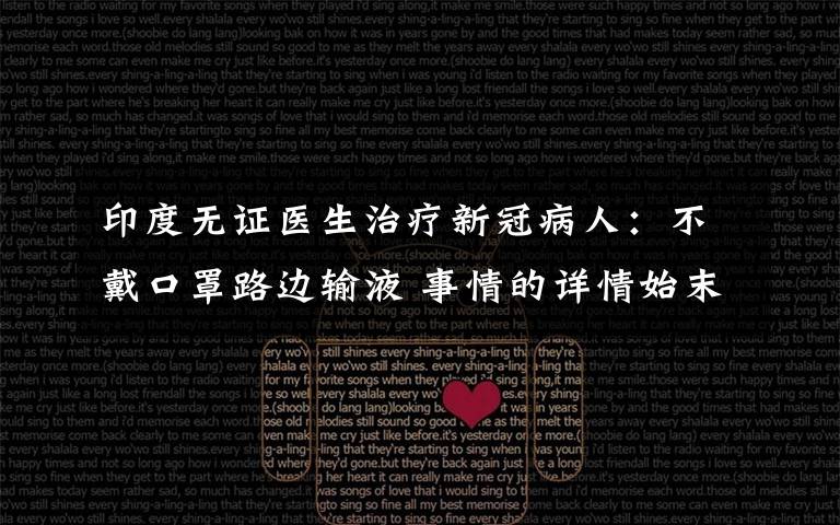 印度无证医生治疗新冠病人：不戴口罩路边输液 事情的详情始末是怎么样了！