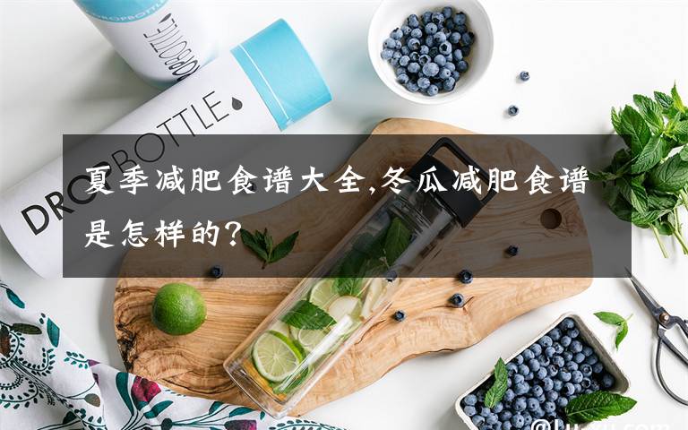 夏季减肥食谱大全,冬瓜减肥食谱是怎样的？
