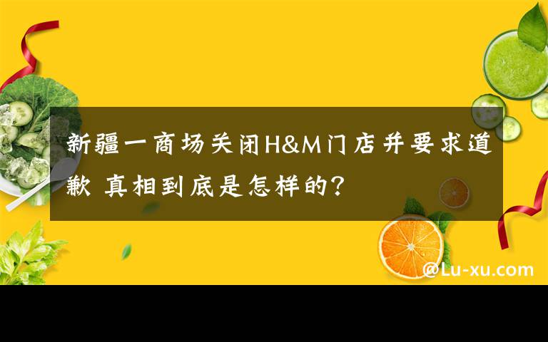 新疆一商场关闭H&M门店并要求道歉 真相到底是怎样的？