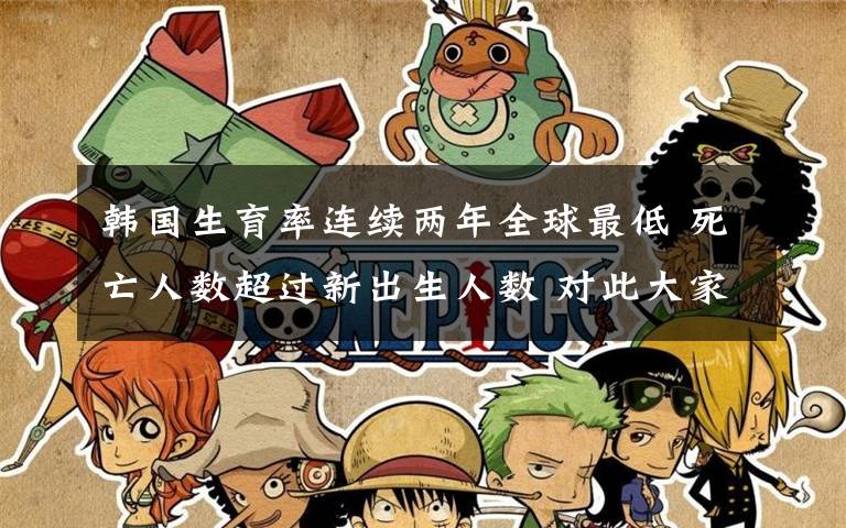 韩国生育率连续两年全球最低 死亡人数超过新出生人数 对此大家怎么看？