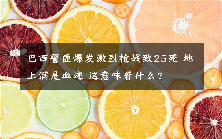 巴西警匪爆发激烈枪战致25死 地上满是血迹 这意味着什么?