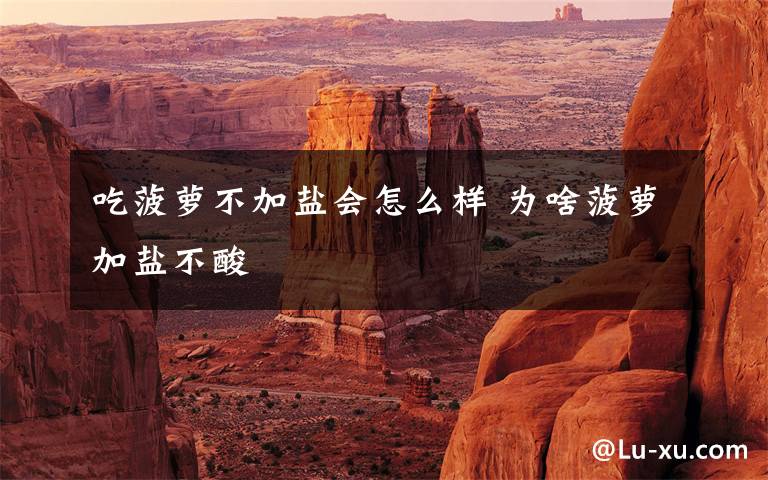 吃菠萝不加盐会怎么样 为啥菠萝加盐不酸