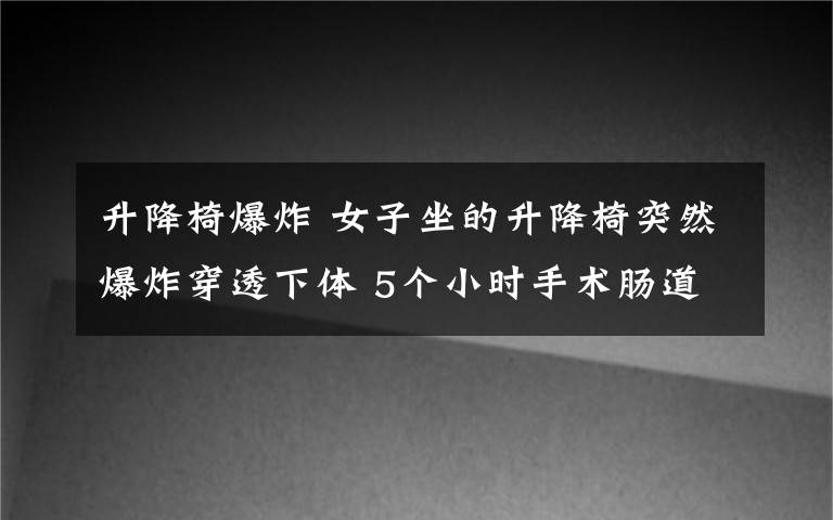 升降椅爆炸 女子坐的升降椅突然爆炸穿透下体 5个小时手术肠道取出十几块碎片