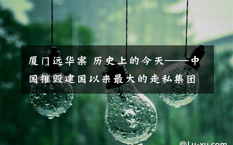 厦门远华案 历史上的今天——中国摧毁建国以来最大的走私集团“厦门远华”案