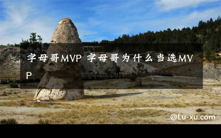 字母哥MVP 字母哥为什么当选MVP