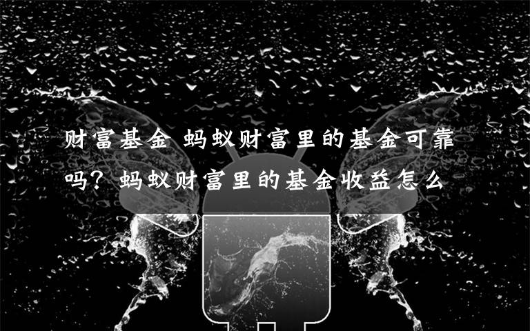 财富基金 蚂蚁财富里的基金可靠吗？蚂蚁财富里的基金收益怎么样？