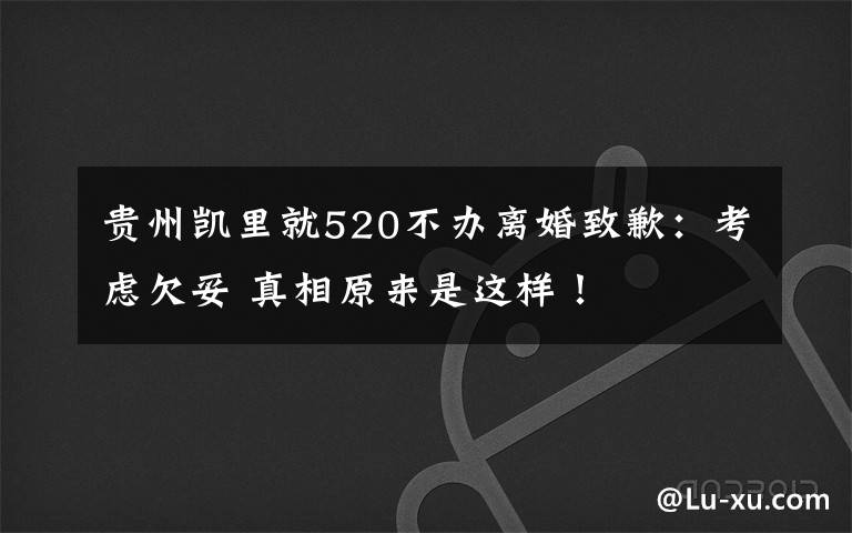 贵州凯里就520不办离婚致歉：考虑欠妥 真相原来是这样！