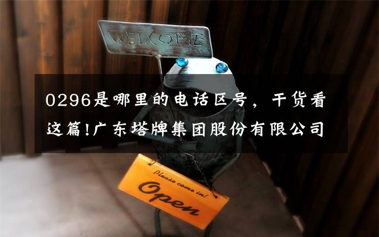 0296是哪里的电话区号，干货看这篇!广东塔牌集团股份有限公司关于出售全资孙公司股权的公告