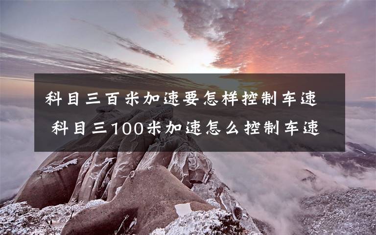 科目三百米加速要怎样控制车速 科目三100米加速怎么控制车速