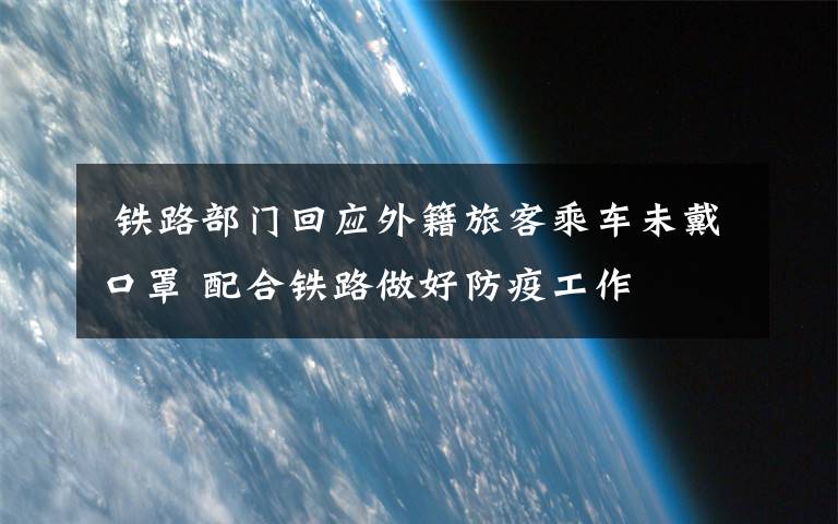  铁路部门回应外籍旅客乘车未戴口罩 配合铁路做好防疫工作