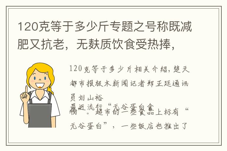 120克等于多少斤专题之号称既减肥又抗老，无麸质饮食受热捧，专家提醒：正常人群没必要跟风，长期吃或致营养不良
