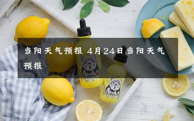 当阳天气预报 4月24日当阳天气预报