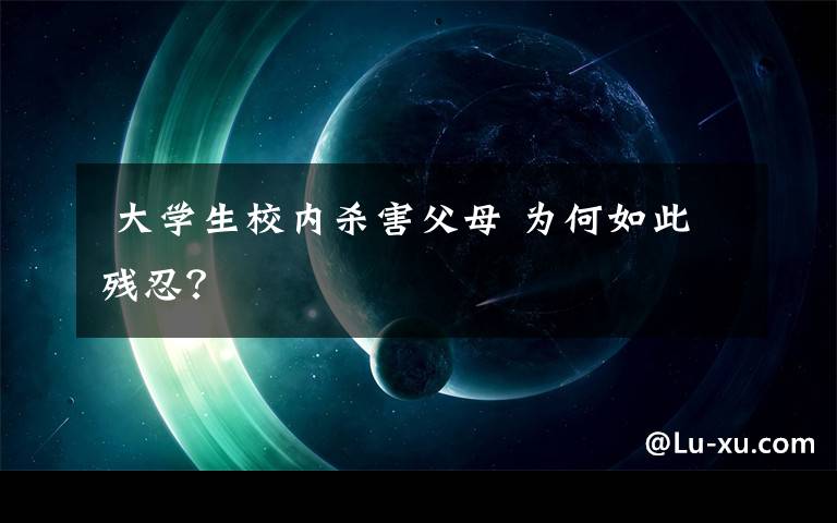 大学生校内杀害父母 为何如此残忍？